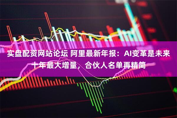 实盘配资网站论坛 阿里最新年报：AI变革是未来十年最大增量，合伙人名单再精简