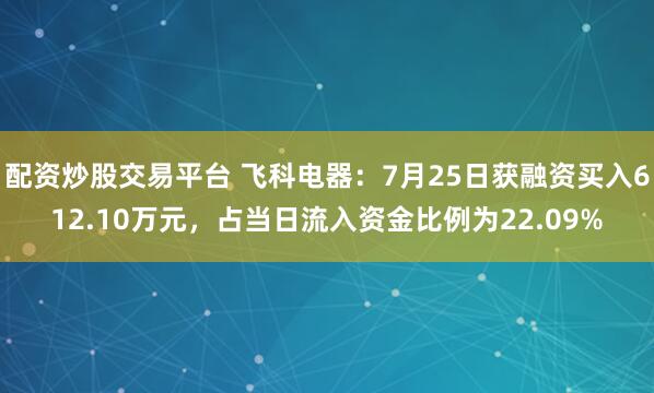 配资炒股交易平台 飞科电器：7月25日获融资买入612.10万元，占当日流入资金比例为22.09%