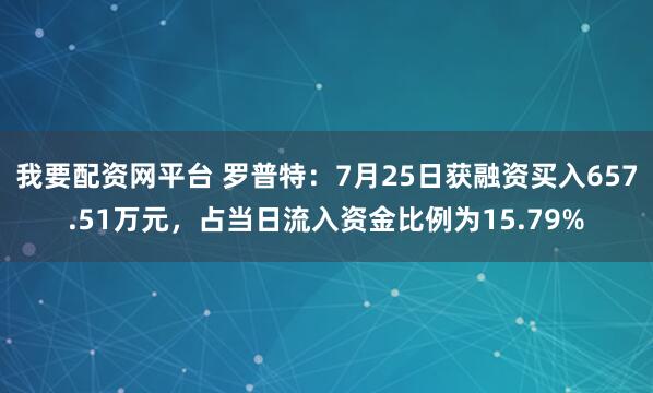 我要配资网平台 罗普特：7月25日获融资买入657.51万元，占当日流入资金比例为15.79%