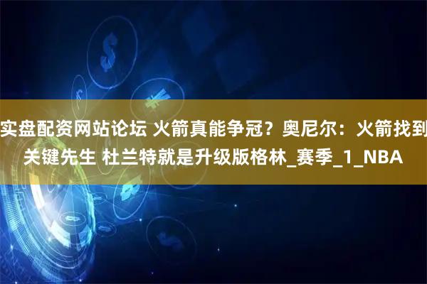实盘配资网站论坛 火箭真能争冠？奥尼尔：火箭找到关键先生 杜兰特就是升级版格林_赛季_1_NBA