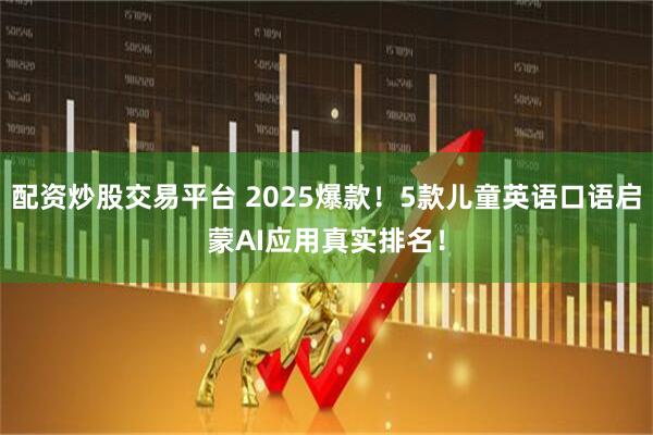 配资炒股交易平台 2025爆款！5款儿童英语口语启蒙AI应用真实排名！