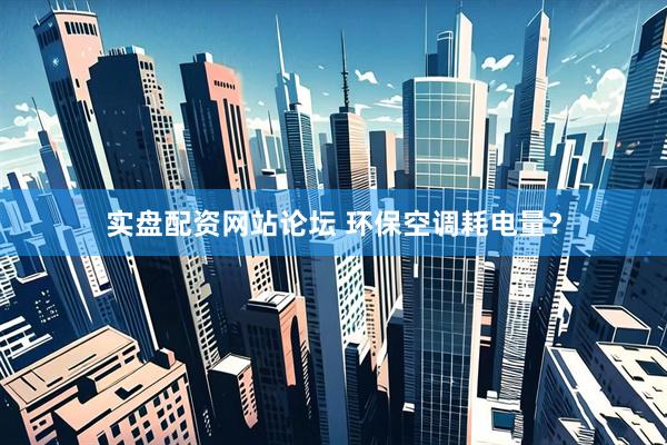 实盘配资网站论坛 环保空调耗电量？