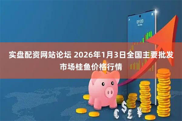 实盘配资网站论坛 2026年1月3日全国主要批发市场桂鱼价格行情