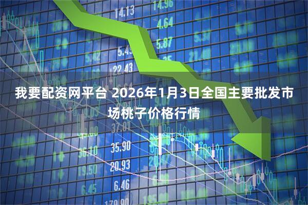 我要配资网平台 2026年1月3日全国主要批发市场桃子价格行情