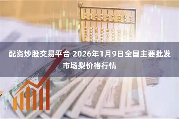 配资炒股交易平台 2026年1月9日全国主要批发市场梨价格行情