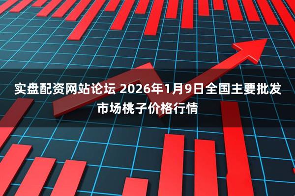 实盘配资网站论坛 2026年1月9日全国主要批发市场桃子价格行情